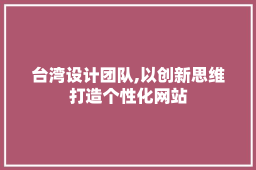 台湾设计团队,以创新思维打造个性化网站 台湾设计团队,以创新思维打造个性化网站 SEO关键词
