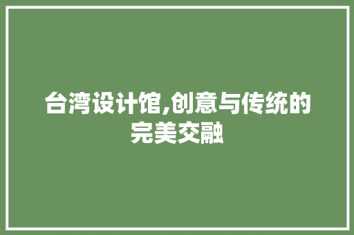 台湾设计馆,创意与传统的完美交融 台湾设计馆,创意与传统的完美交融 神马SEO