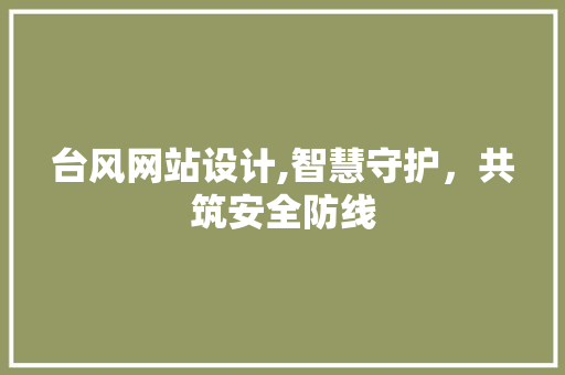 台风网站设计,智慧守护，共筑安全防线 台风网站设计,智慧守护，共筑安全防线 神马SEO