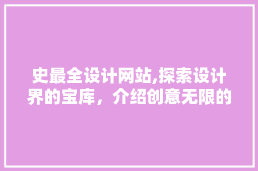 史最全设计网站,探索设计界的宝库，介绍创意无限的可能 史最全设计网站,探索设计界的宝库，介绍创意无限的可能 神马SEO
