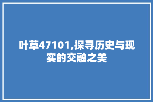 叶草47101,探寻历史与现实的交融之美 叶草47101,探寻历史与现实的交融之美 百度SEO