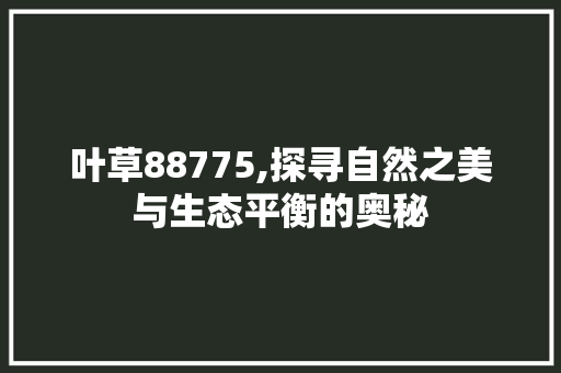 叶草88775,探寻自然之美与生态平衡的奥秘 叶草88775,探寻自然之美与生态平衡的奥秘 网站建设公司