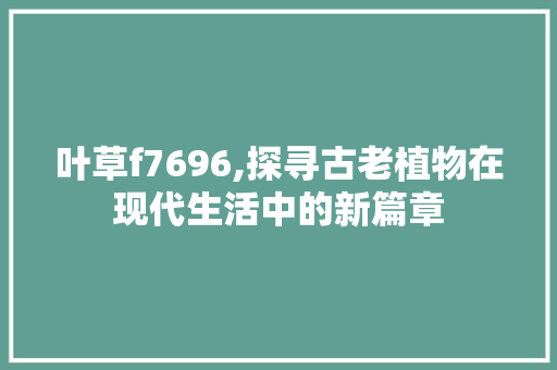 叶草f7696,探寻古老植物在现代生活中的新篇章 叶草f7696,探寻古老植物在现代生活中的新篇章 神马SEO