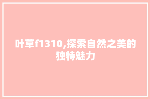 叶草f1310,探索自然之美的独特魅力 叶草f1310,探索自然之美的独特魅力 网站建设公司