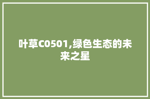 叶草C0501,绿色生态的未来之星 叶草C0501,绿色生态的未来之星 网站建设公司