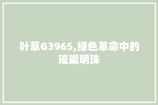 叶草G3965,绿色革命中的璀璨明珠 叶草G3965,绿色革命中的璀璨明珠 SEO关键词