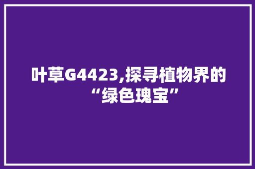 叶草G4423,探寻植物界的“绿色瑰宝” SEO关键词