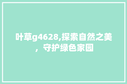 叶草g4628,探索自然之美，守护绿色家园 叶草g4628,探索自然之美，守护绿色家园 百度SEO