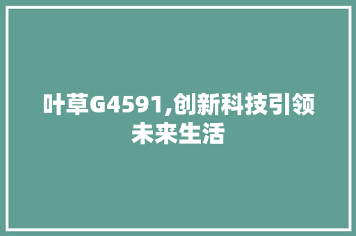 叶草G4591,创新科技引领未来生活 叶草G4591,创新科技引领未来生活 必应SEO