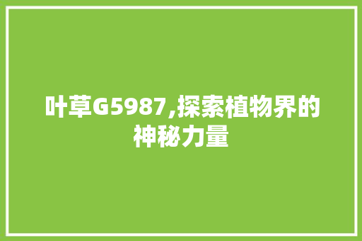 叶草G5987,探索植物界的神秘力量 叶草G5987,探索植物界的神秘力量 网站建设公司