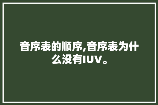 音序表的顺序,音序表为什么没有IUV。 音序表的顺序,音序表为什么没有IUV。 百度SEO