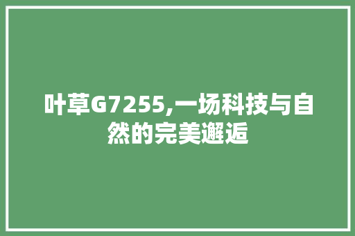 叶草G7255,一场科技与自然的完美邂逅 叶草G7255,一场科技与自然的完美邂逅 神马SEO
