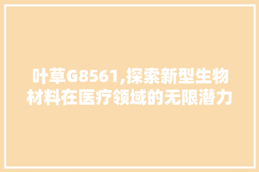 叶草G8561,探索新型生物材料在医疗领域的无限潜力