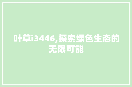 叶草i3446,探索绿色生态的无限可能 叶草i3446,探索绿色生态的无限可能 百度SEO