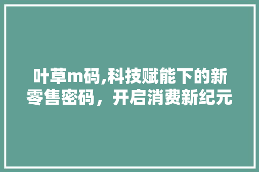 叶草m码,科技赋能下的新零售密码，开启消费新纪元 叶草m码,科技赋能下的新零售密码，开启消费新纪元 网站建设公司