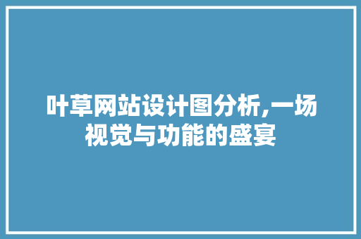 叶草网站设计图分析,一场视觉与功能的盛宴 叶草网站设计图分析,一场视觉与功能的盛宴 SEO关键词