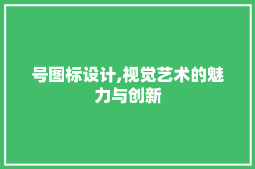 号图标设计,视觉艺术的魅力与创新