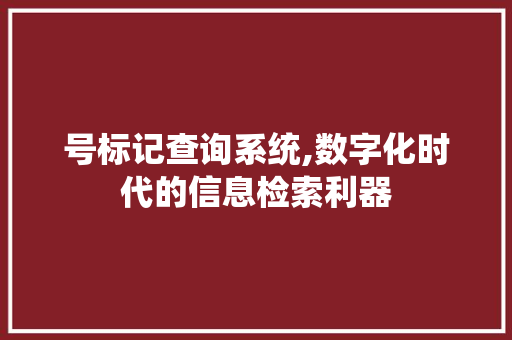 号标记查询系统,数字化时代的信息检索利器
