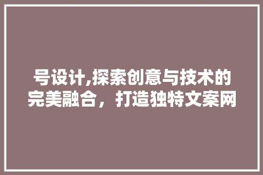 号设计,探索创意与技术的完美融合，打造独特文案网站 号设计,探索创意与技术的完美融合，打造独特文案网站 百度SEO
