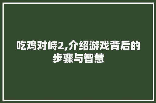 吃鸡对峙2,介绍游戏背后的步骤与智慧 吃鸡对峙2,介绍游戏背后的步骤与智慧 网站建设公司