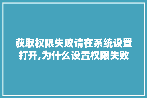 获取权限失败请在系统设置打开,为什么设置权限失败了。 获取权限失败请在系统设置打开,为什么设置权限失败了。 百度SEO