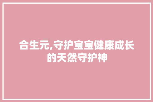 合生元,守护宝宝健康成长的天然守护神 合生元,守护宝宝健康成长的天然守护神 网站建设公司