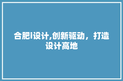 合肥i设计,创新驱动，打造设计高地