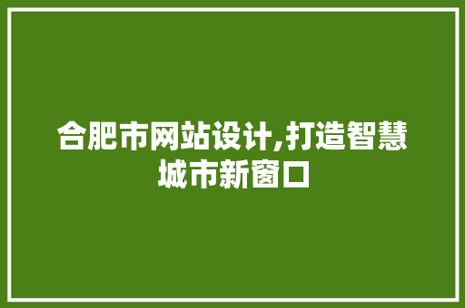 合肥市网站设计,打造智慧城市新窗口 合肥市网站设计,打造智慧城市新窗口 百度SEO