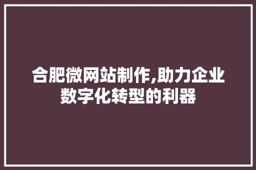 合肥微网站制作,助力企业数字化转型的利器 合肥微网站制作,助力企业数字化转型的利器 必应SEO