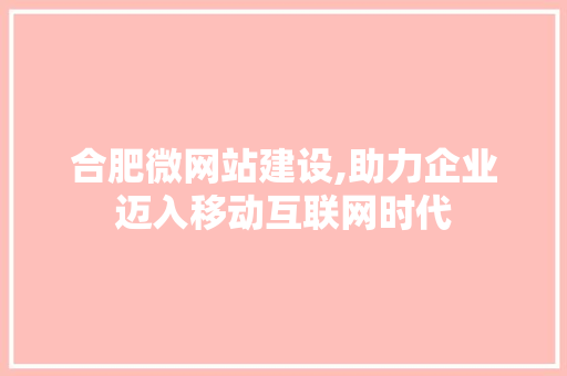 合肥微网站建设,助力企业迈入移动互联网时代 合肥微网站建设,助力企业迈入移动互联网时代 必应SEO