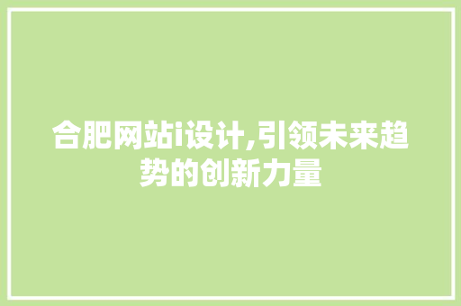 合肥网站i设计,引领未来趋势的创新力量