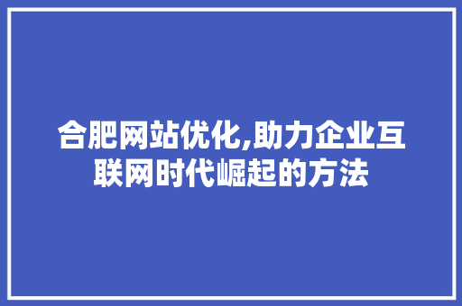 合肥网站优化,助力企业互联网时代崛起的方法 合肥网站优化,助力企业互联网时代崛起的方法 必应SEO