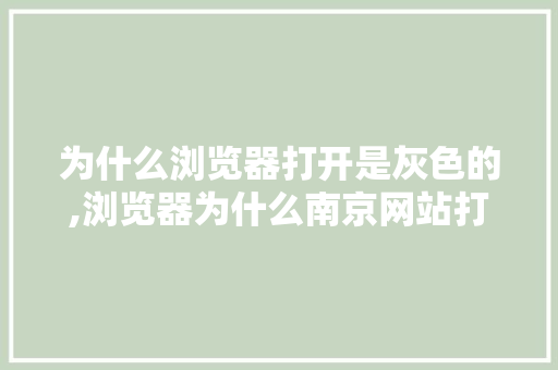 为什么浏览器打开是灰色的,浏览器为什么南京网站打不开。 网站建设公司 为什么浏览器打开是灰色的,浏览器为什么南京网站打不开。 为什么浏览器打开是灰色的,浏览器为什么南京网站打不开。 网站建设公司