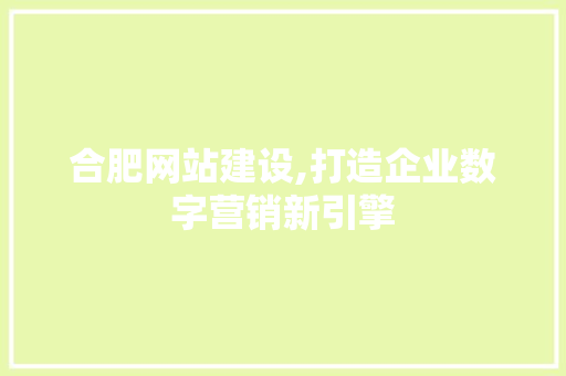 合肥网站建设,打造企业数字营销新引擎 合肥网站建设,打造企业数字营销新引擎 神马SEO