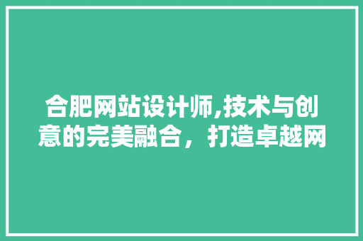 合肥网站设计师,技术与创意的完美融合，打造卓越网络品牌 合肥网站设计师,技术与创意的完美融合，打造卓越网络品牌 神马SEO