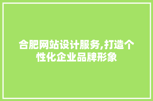 合肥网站设计服务,打造个性化企业品牌形象 合肥网站设计服务,打造个性化企业品牌形象 百度SEO