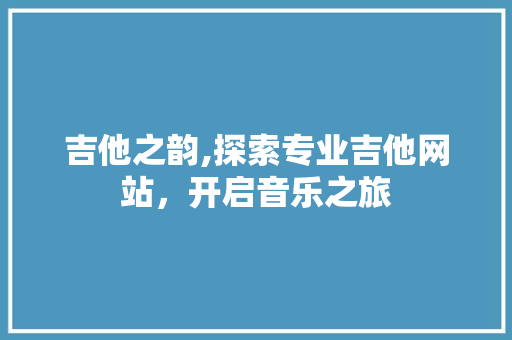 吉他之韵,探索专业吉他网站，开启音乐之旅 吉他之韵,探索专业吉他网站，开启音乐之旅 百度SEO