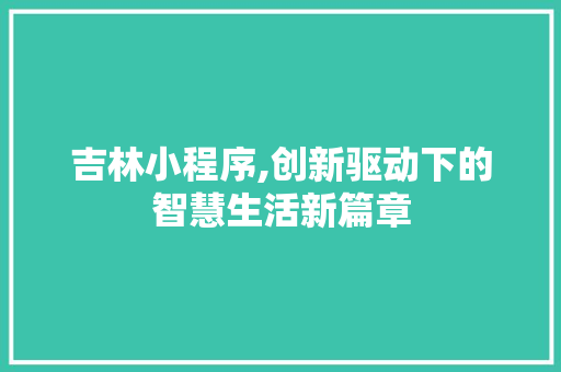 吉林小程序,创新驱动下的智慧生活新篇章 吉林小程序,创新驱动下的智慧生活新篇章 百度SEO