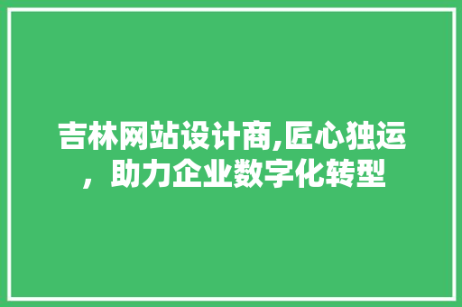 吉林网站设计商,匠心独运，助力企业数字化转型 吉林网站设计商,匠心独运，助力企业数字化转型 百度SEO