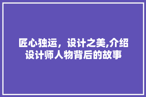 匠心独运，设计之美,介绍设计师人物背后的故事 匠心独运，设计之美,介绍设计师人物背后的故事 SEO关键词