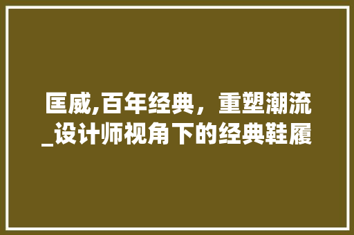 匡威,百年经典，重塑潮流_设计师视角下的经典鞋履传奇 匡威,百年经典，重塑潮流_设计师视角下的经典鞋履传奇 搜狗SEO