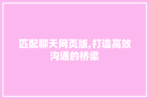 匹配聊天网页版,打造高效沟通的桥梁 匹配聊天网页版,打造高效沟通的桥梁 搜狗SEO