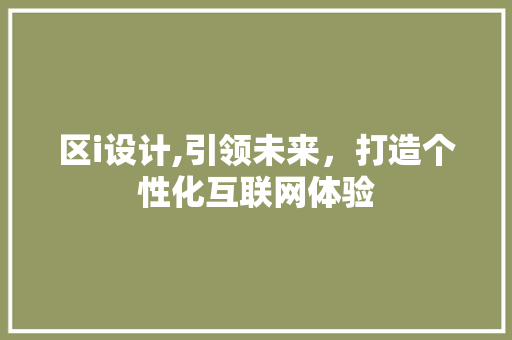区i设计,引领未来，打造个性化互联网体验 区i设计,引领未来，打造个性化互联网体验 必应SEO