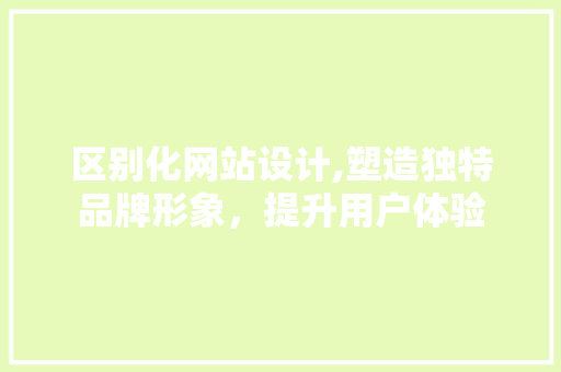 区别化网站设计,塑造独特品牌形象，提升用户体验 区别化网站设计,塑造独特品牌形象，提升用户体验 必应SEO