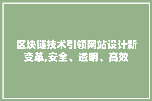 区块链技术引领网站设计新变革,安全、透明、高效