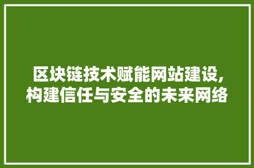 区块链技术赋能网站建设,构建信任与安全的未来网络空间 区块链技术赋能网站建设,构建信任与安全的未来网络空间 网站建设公司