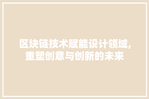 区块链技术赋能设计领域,重塑创意与创新的未来