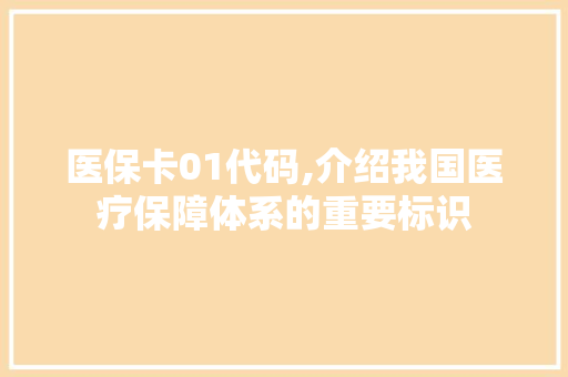 医保卡01代码,介绍我国医疗保障体系的重要标识