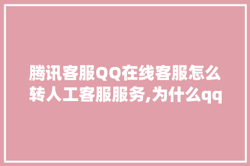 腾讯客服QQ在线客服怎么转人工客服服务,为什么qq客服点不开了。 腾讯客服QQ在线客服怎么转人工客服服务,为什么qq客服点不开了。 神马SEO