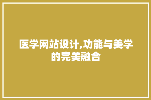医学网站设计,功能与美学的完美融合 医学网站设计,功能与美学的完美融合 网站建设公司